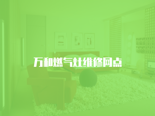 萬(wàn)和燃?xì)庠罹S修網(wǎng)點(diǎn)