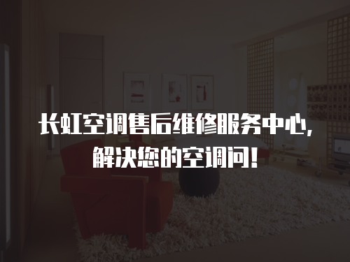長虹空調售后維修服務中心，解決您的空調問！