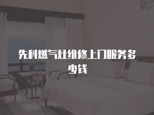 先科燃氣灶維修上門服務多少錢