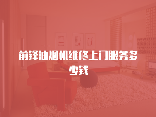 前鋒油煙機維修上門服務多少錢
