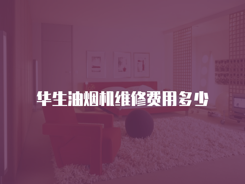華生油煙機維修費用多少