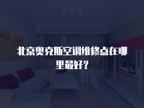 北京奧克斯空調維修點在哪里最好？