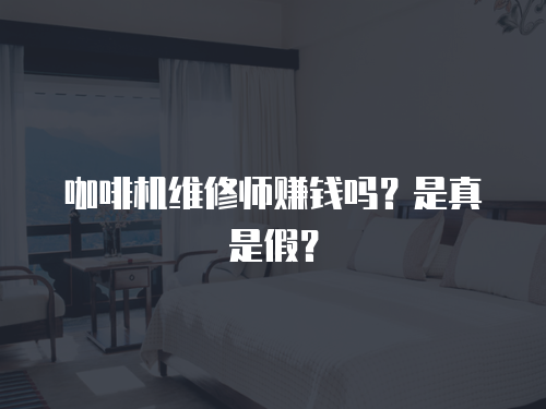 咖啡機維修師賺錢嗎？是真是假？