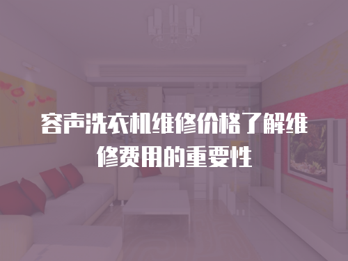 容聲洗衣機維修價格了解維修費用的重要性