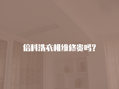 倍科洗衣機維修貴嗎？