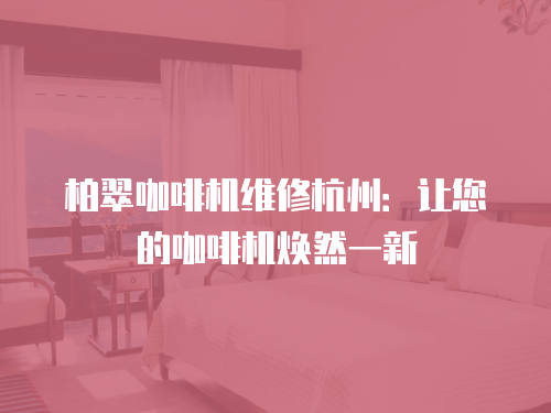 柏翠咖啡機(jī)維修杭州：讓您的咖啡機(jī)煥然一新
