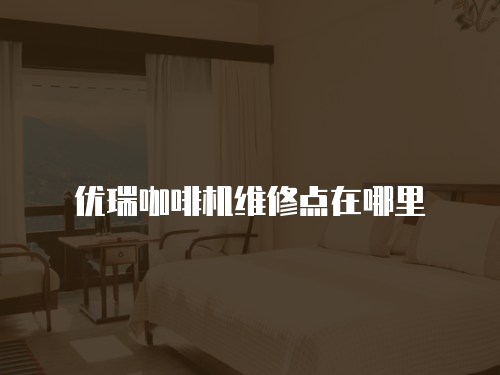 優瑞咖啡機維修點在哪里