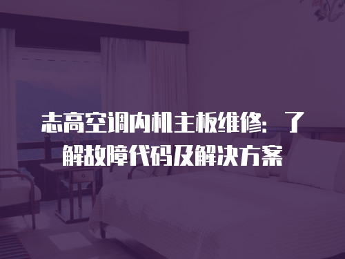 志高空調內機主板維修：了解故障代碼及解決方案