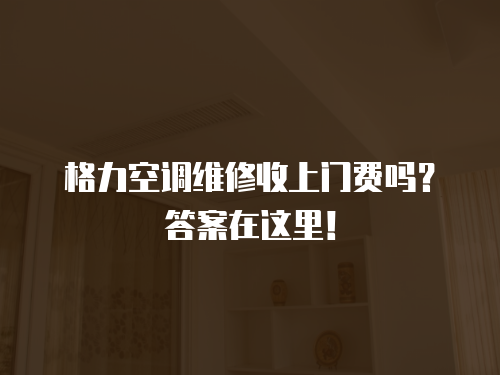 格力空調維修收上門費嗎？答案在這里！