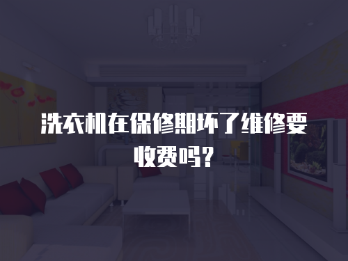 洗衣機在保修期壞了維修要收費嗎？