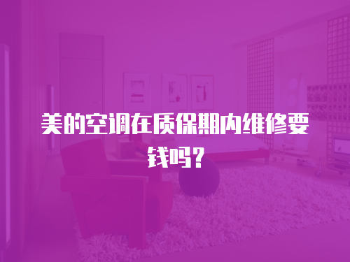 美的空調在質保期內維修要錢嗎？
