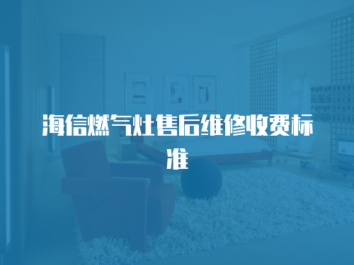 海信燃氣灶售后維修收費標準