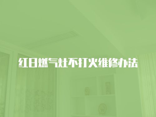 紅日燃氣灶不打火維修辦法