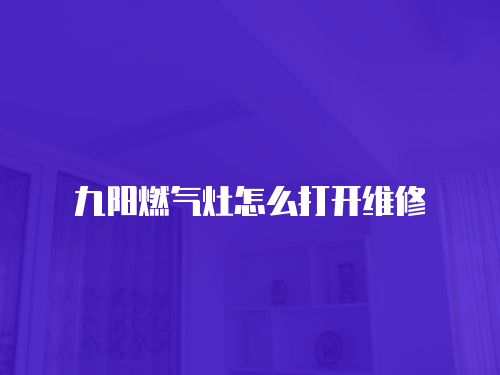九陽燃?xì)庠钤趺创蜷_維修