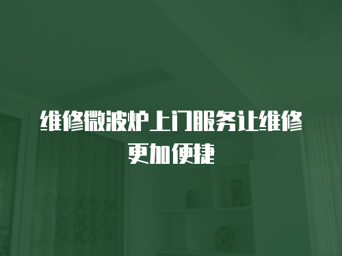  維修微波爐上門服務讓維修更加便捷