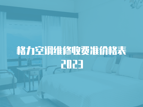 格力空調(diào)維修收費(fèi)準(zhǔn)價格表2023
