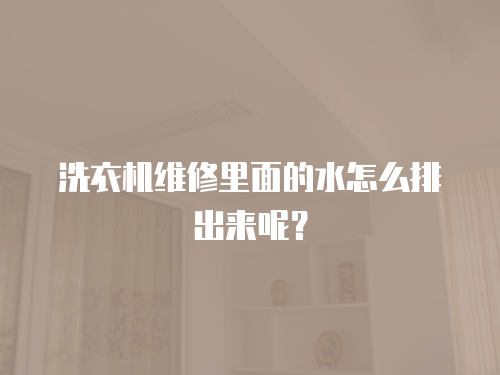 洗衣機維修里面的水怎么排出來呢？