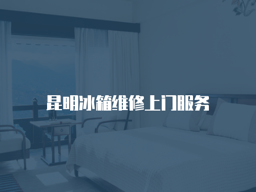 昆明冰箱維修上門服務(wù)
