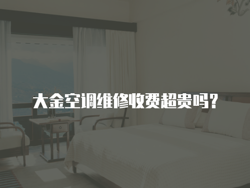 大金空調維修收費超貴嗎？
