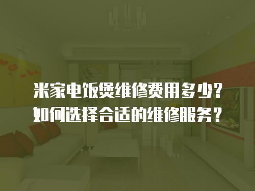米家電飯煲維修費用多少？如何選擇合適的維修服務？
