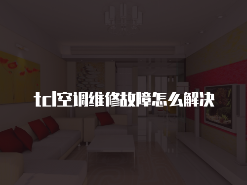 tcl空調維修故障怎么解決