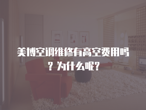 美博空調(diào)維修有高空費(fèi)用嗎？為什么呢？