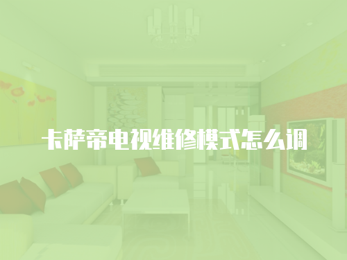 卡薩帝電視維修模式怎么調(diào)
