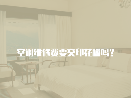 空調維修費要交印花稅嗎？