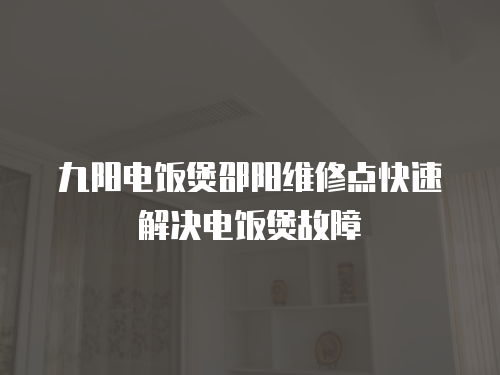 九陽電飯煲邵陽維修點快速解決電飯煲故障