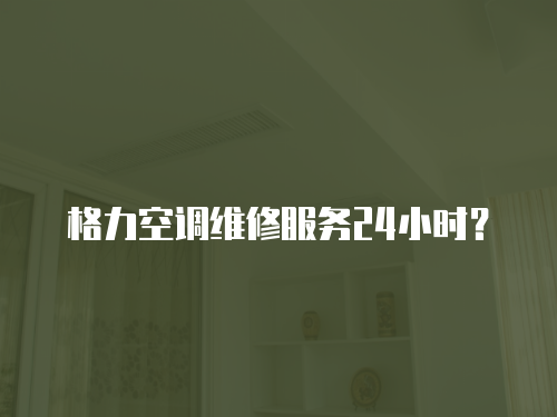 格力空調維修服務24小時？