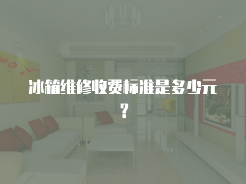 冰箱維修收費標準是多少元？