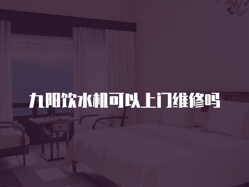 九陽飲水機可以上門維修嗎